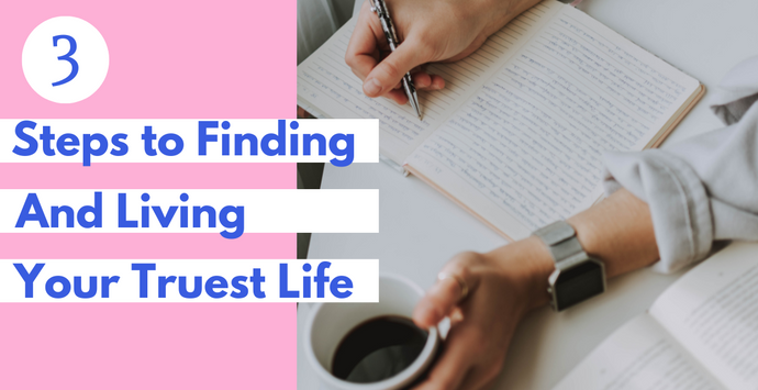 3 Steps to Finding and Living Your Truest Life